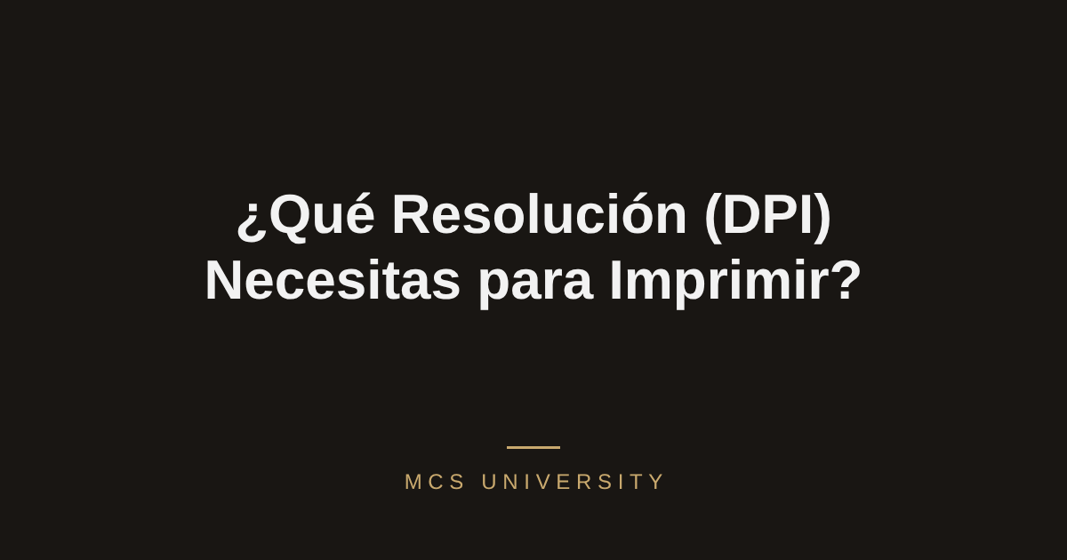 Portada guía MCS University: ¿Qué resolución (DPI) necesitas para imprimir?