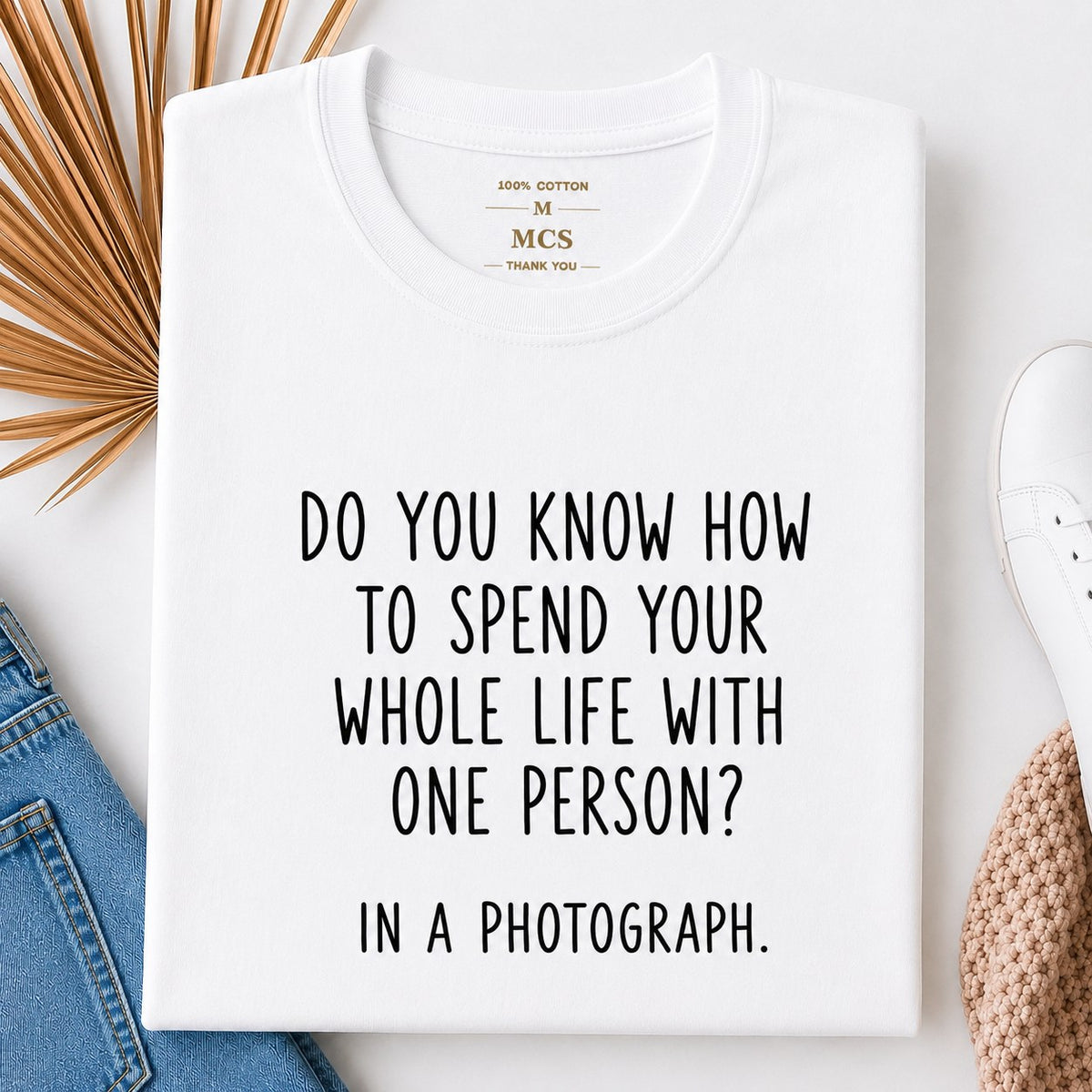 White t-shirt with the quote: Do you know how to spend your whole life with one person? In a photograph